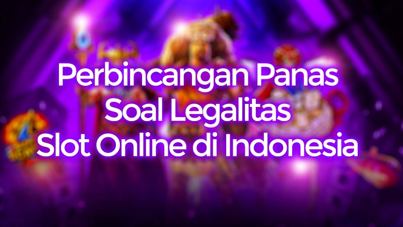 Perbincangan Panas Soal Legalitas Slot Online di Indonesia