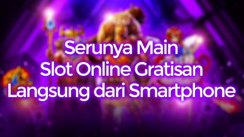 Serunya Main Slot Online Gratisan Langsung dari Smartphone